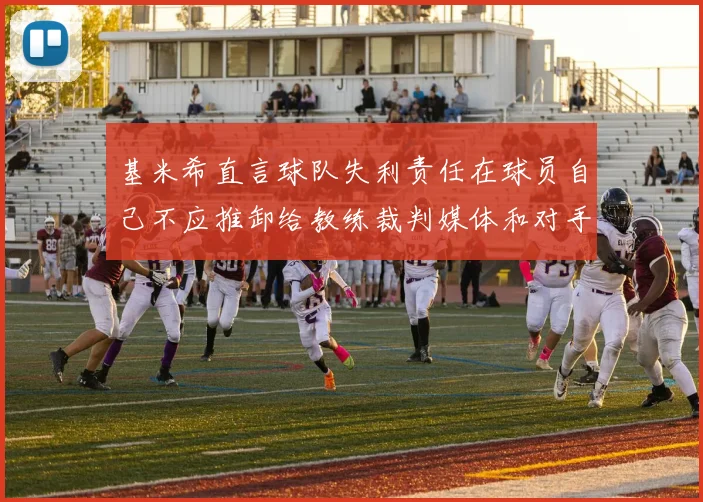 基米希直言球队失利责任在球员自己不应推卸给教练裁判媒体和对手
