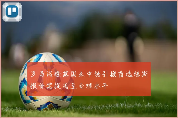 罗马诺透露国米中场引援首选琼斯报价需提高至合理水平