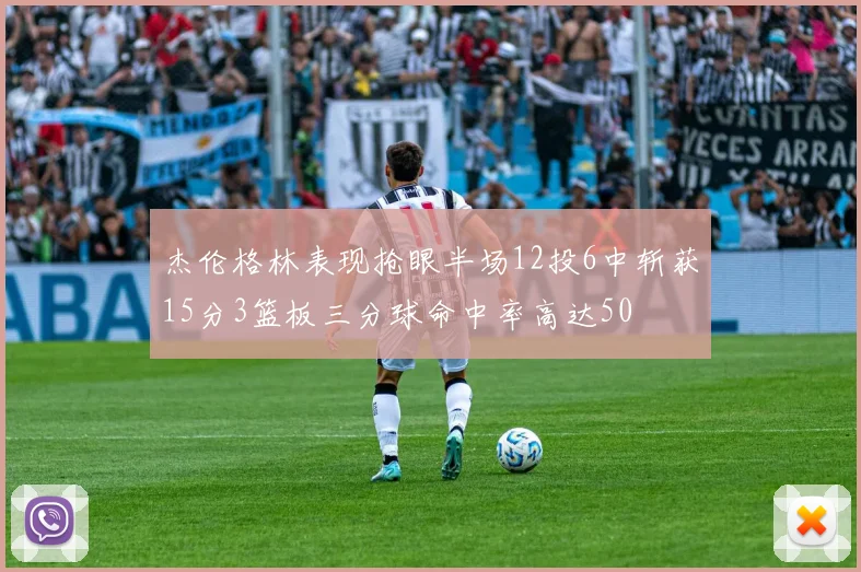 杰伦格林表现抢眼半场12投6中斩获15分3篮板三分球命中率高达50