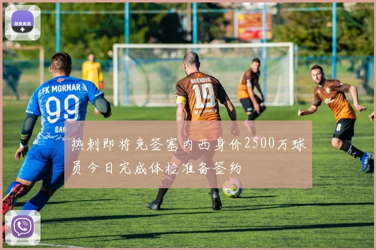 热刺即将免签塞内西身价2500万球员今日完成体检准备签约