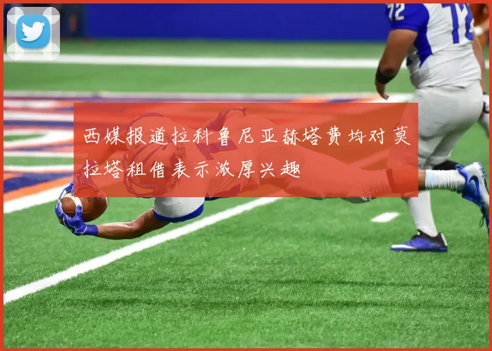 西媒报道拉科鲁尼亚赫塔费均对莫拉塔租借表示浓厚兴趣