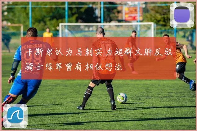 卡斯尔认为马刺实力超群文胖反驳骑士绿军曾有相似想法