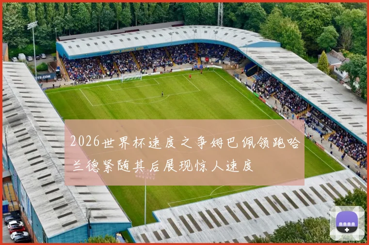 2026世界杯速度之争姆巴佩领跑哈兰德紧随其后展现惊人速度